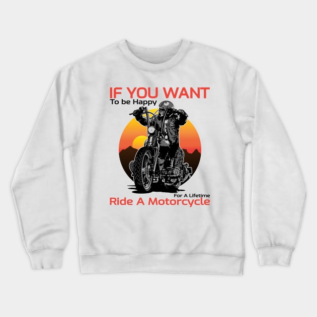 If you want to be happy for a lifetime, Ride a motorcycle, Born to ride, Live to ride Crewneck Sweatshirt by Lekrock Shop